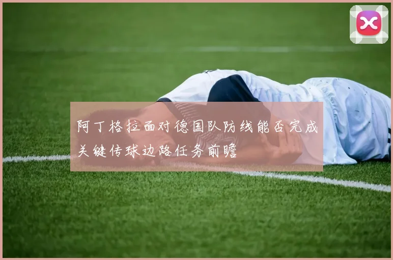 阿丁格拉面对德国队防线能否完成关键传球边路任务前瞻