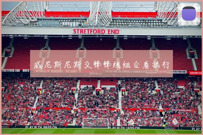 威尼斯尼斯交锋锋线组合看执行