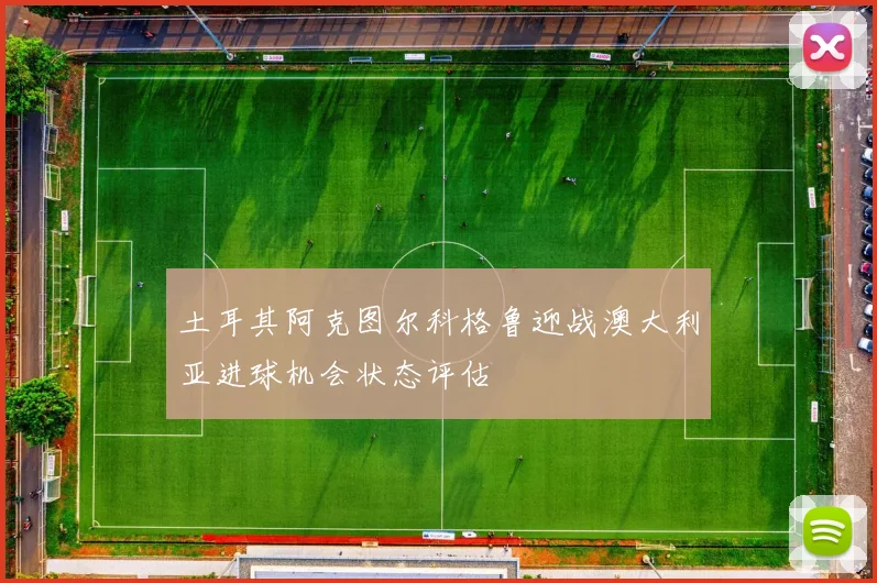 土耳其阿克图尔科格鲁迎战澳大利亚进球机会状态评估