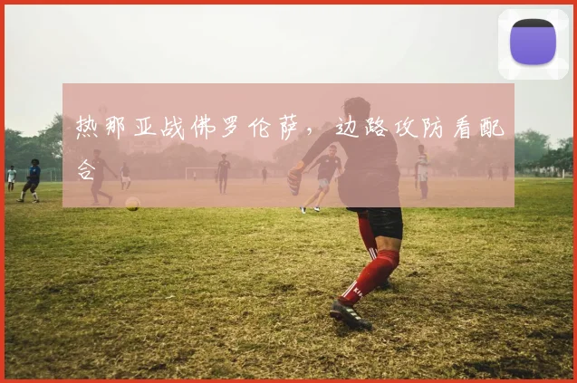 热那亚战佛罗伦萨，边路攻防看配合