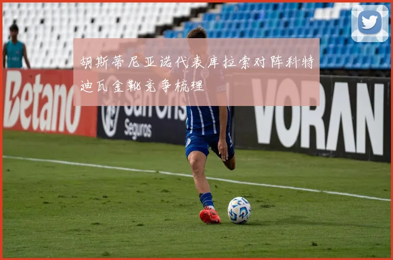 胡斯蒂尼亚诺代表库拉索对阵科特迪瓦金靴竞争梳理