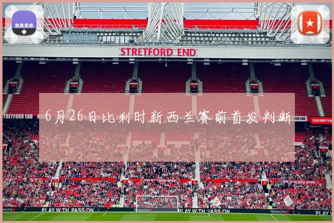 6月26日比利时新西兰赛前首发判断