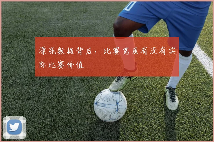 漂亮数据背后,比赛宽度有没有实际比赛价值