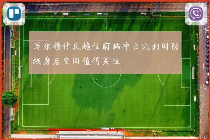 马尔穆什反越位前插冲击比利时防线身后空间值得关注