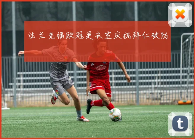 法兰克福欧冠更衣室庆祝拜仁破防