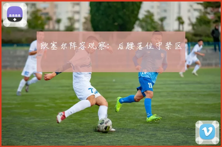 欧塞尔阵容观察:后腰落位守禁区