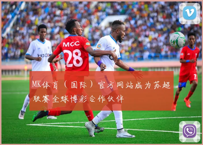 MK体育（国际）官方网站成为苏超联赛全球博彩合作伙伴