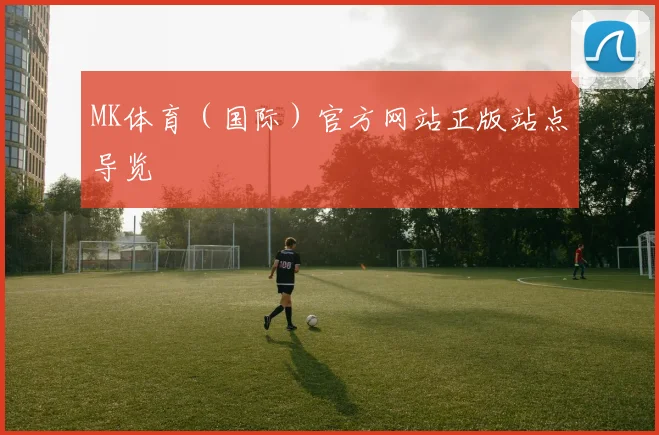 MK体育(国际)官方网站正版站点导览