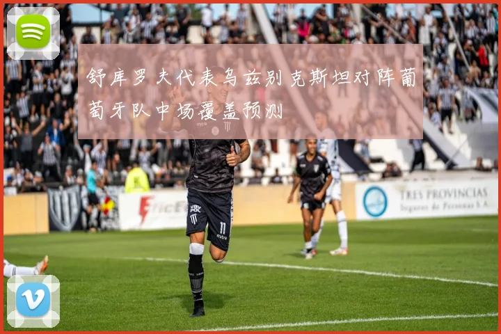 舒库罗夫代表乌兹别克斯坦对阵葡萄牙队中场覆盖预测